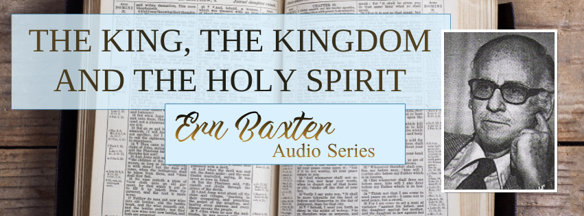 THE KING, THE KINGDOM AND THE HOLY SPIRIT: ERN BAXTER AUDIO SERIES