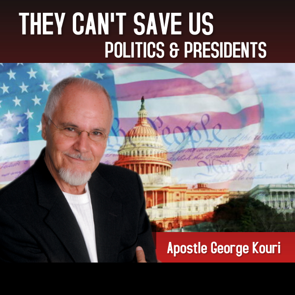 POLITICS AND PRESIDENTS CAN’T SAVE US/APOSTLE GEORGE KOURI